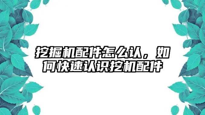 挖掘機(jī)配件怎么認(rèn)，如何快速認(rèn)識(shí)挖機(jī)配件