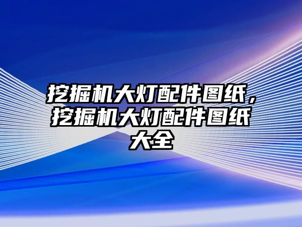 挖掘機(jī)大燈配件圖紙，挖掘機(jī)大燈配件圖紙大全