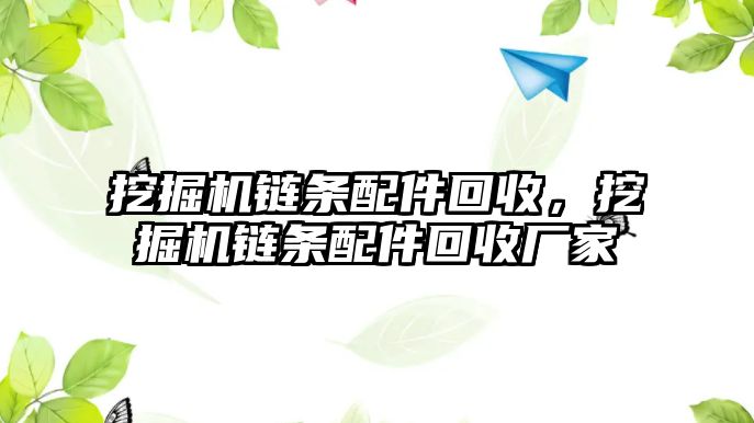 挖掘機鏈條配件回收，挖掘機鏈條配件回收廠家