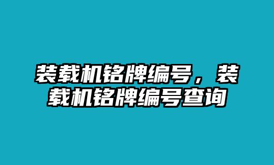 裝載機(jī)銘牌編號，裝載機(jī)銘牌編號查詢