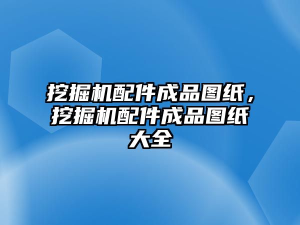 挖掘機配件成品圖紙，挖掘機配件成品圖紙大全