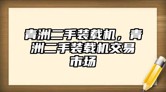 青洲二手裝載機(jī)，青洲二手裝載機(jī)交易市場(chǎng)