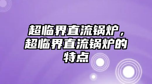 超臨界直流鍋爐，超臨界直流鍋爐的特點