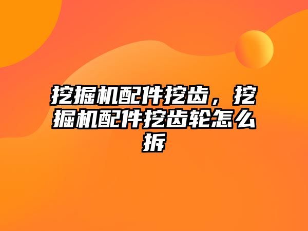 挖掘機配件挖齒，挖掘機配件挖齒輪怎么拆