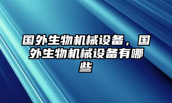 國(guó)外生物機(jī)械設(shè)備，國(guó)外生物機(jī)械設(shè)備有哪些