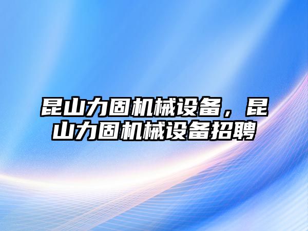 昆山力固機(jī)械設(shè)備，昆山力固機(jī)械設(shè)備招聘