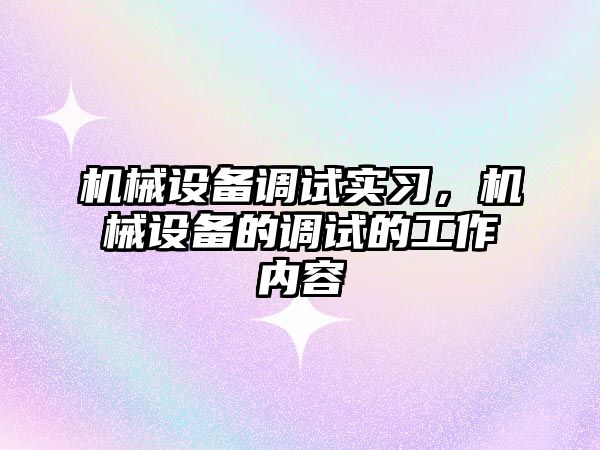 機械設(shè)備調(diào)試實習，機械設(shè)備的調(diào)試的工作內(nèi)容