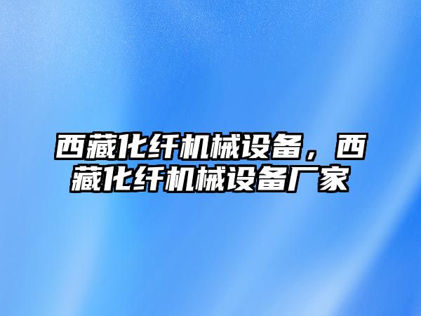 西藏化纖機(jī)械設(shè)備，西藏化纖機(jī)械設(shè)備廠家