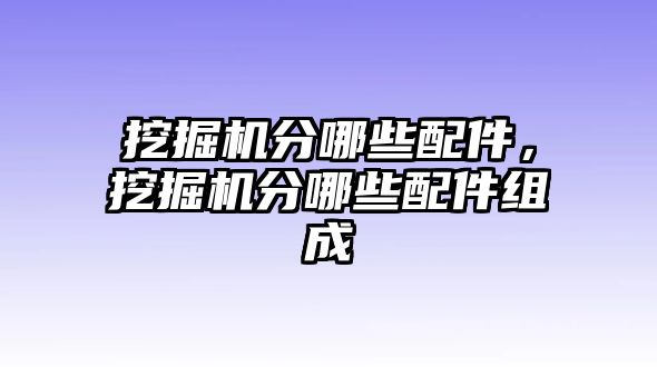 挖掘機(jī)分哪些配件，挖掘機(jī)分哪些配件組成