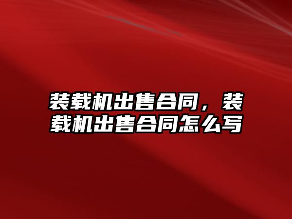 裝載機出售合同，裝載機出售合同怎么寫