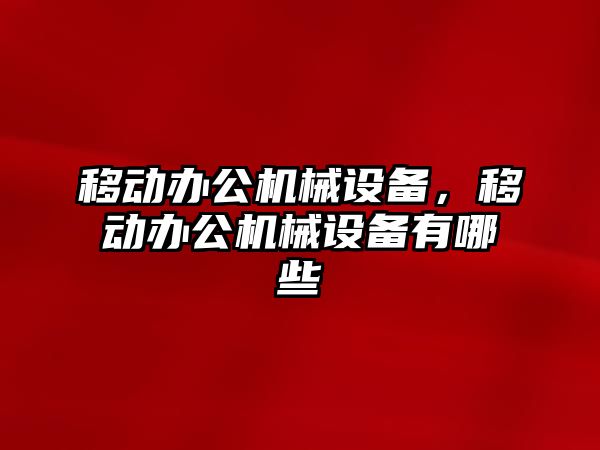 移動辦公機械設備，移動辦公機械設備有哪些