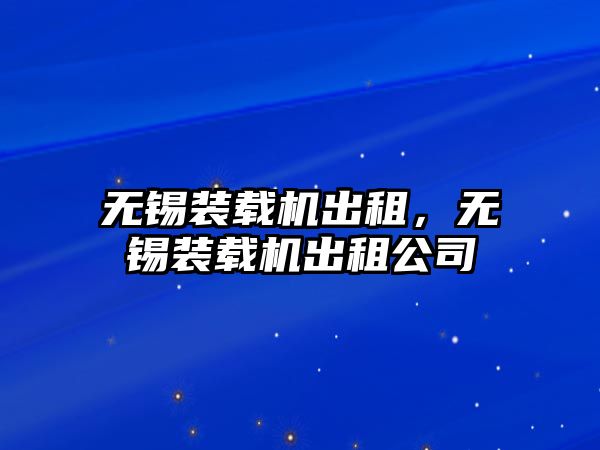 無錫裝載機出租，無錫裝載機出租公司