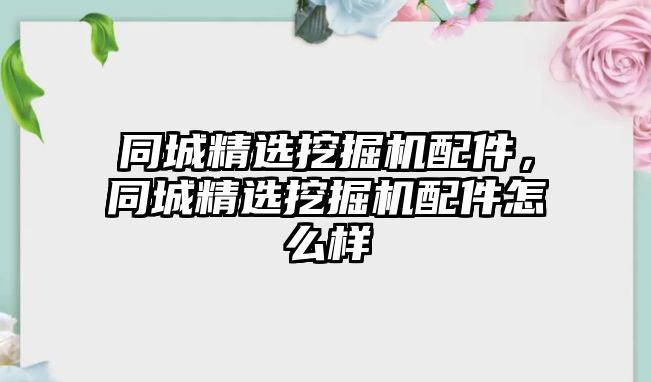 同城精選挖掘機(jī)配件，同城精選挖掘機(jī)配件怎么樣