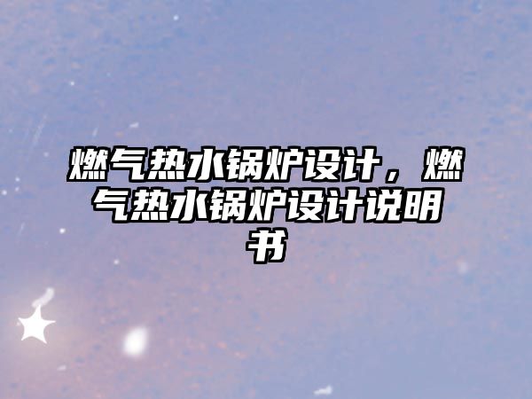 燃?xì)鉄崴仩t設(shè)計，燃?xì)鉄崴仩t設(shè)計說明書