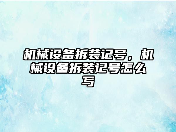 機械設(shè)備拆裝記號，機械設(shè)備拆裝記號怎么寫