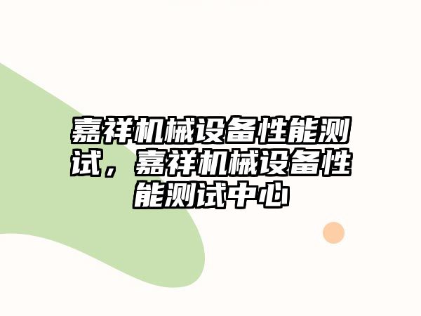 嘉祥機械設(shè)備性能測試，嘉祥機械設(shè)備性能測試中心