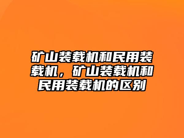 礦山裝載機(jī)和民用裝載機(jī)，礦山裝載機(jī)和民用裝載機(jī)的區(qū)別