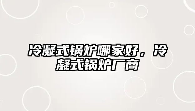 冷凝式鍋爐哪家好，冷凝式鍋爐廠商