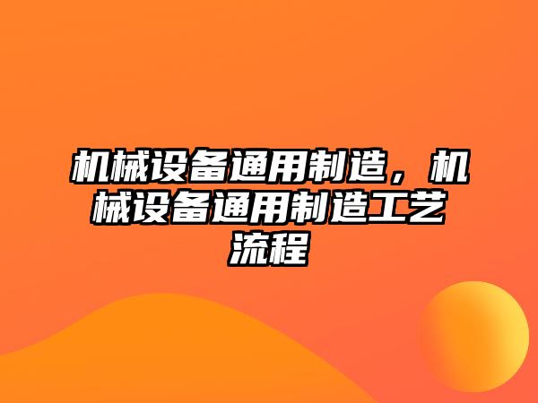 機械設備通用制造，機械設備通用制造工藝流程