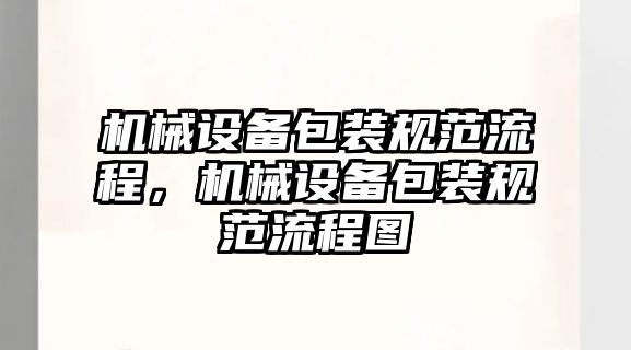 機(jī)械設(shè)備包裝規(guī)范流程，機(jī)械設(shè)備包裝規(guī)范流程圖