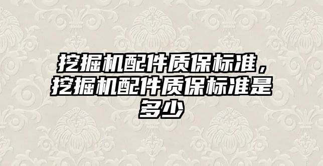 挖掘機配件質(zhì)保標(biāo)準(zhǔn)，挖掘機配件質(zhì)保標(biāo)準(zhǔn)是多少