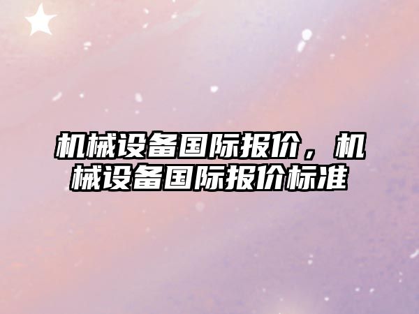 機械設備國際報價，機械設備國際報價標準