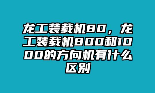 龍工裝載機(jī)80，龍工裝載機(jī)800和1000的方向機(jī)有什么區(qū)別