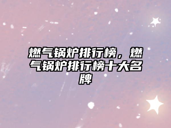 燃?xì)忮仩t排行榜，燃?xì)忮仩t排行榜十大名牌