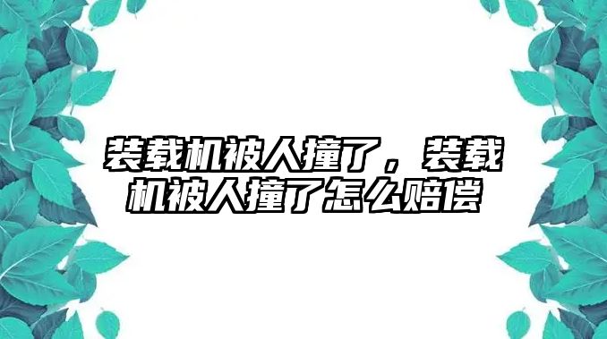 裝載機(jī)被人撞了，裝載機(jī)被人撞了怎么賠償