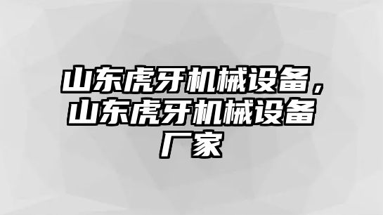 山東虎牙機(jī)械設(shè)備，山東虎牙機(jī)械設(shè)備廠家