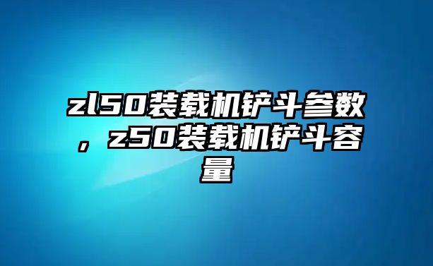 zl50裝載機鏟斗參數(shù)，z50裝載機鏟斗容量