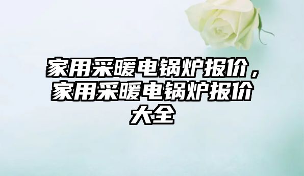 家用采暖電鍋爐報價，家用采暖電鍋爐報價大全