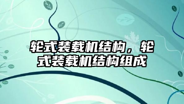 輪式裝載機結(jié)構(gòu)，輪式裝載機結(jié)構(gòu)組成