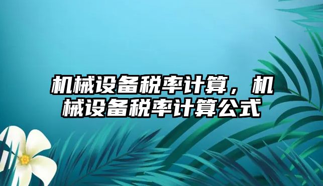 機械設(shè)備稅率計算，機械設(shè)備稅率計算公式