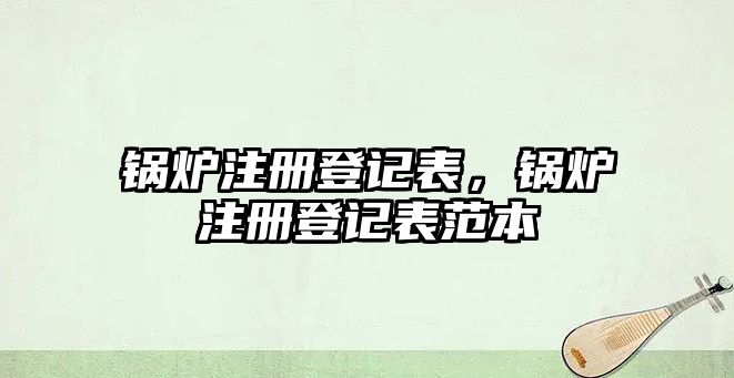 鍋爐注冊登記表，鍋爐注冊登記表范本