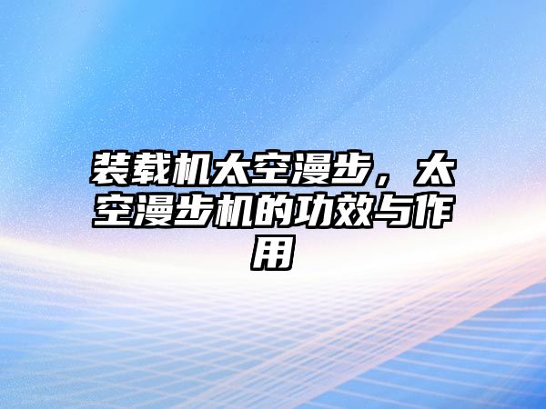 裝載機(jī)太空漫步，太空漫步機(jī)的功效與作用