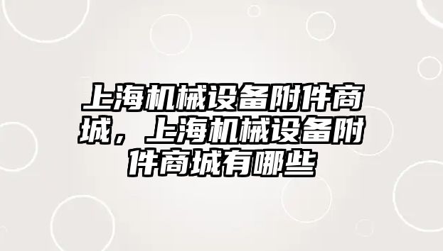 上海機(jī)械設(shè)備附件商城，上海機(jī)械設(shè)備附件商城有哪些