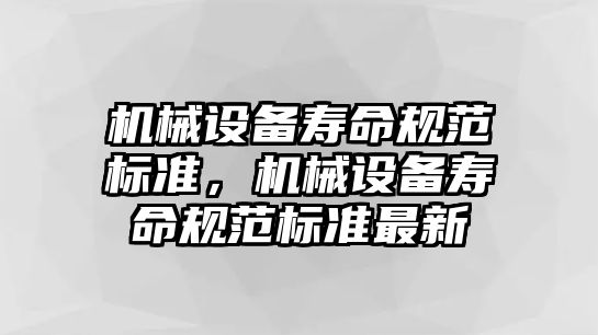 機械設備壽命規(guī)范標準，機械設備壽命規(guī)范標準最新