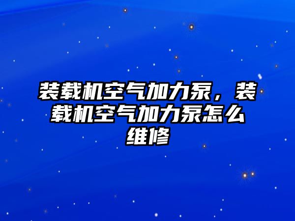 裝載機(jī)空氣加力泵，裝載機(jī)空氣加力泵怎么維修