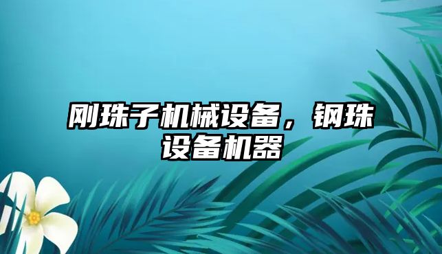 剛珠子機械設備，鋼珠設備機器