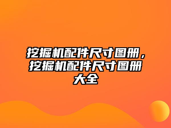 挖掘機(jī)配件尺寸圖冊(cè)，挖掘機(jī)配件尺寸圖冊(cè)大全