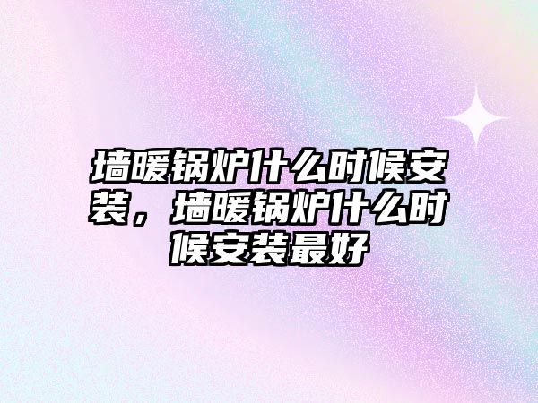 墻暖鍋爐什么時(shí)候安裝，墻暖鍋爐什么時(shí)候安裝最好