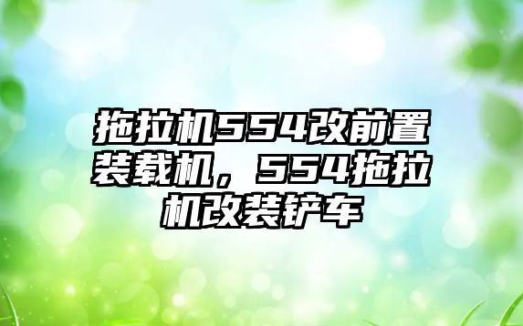 拖拉機(jī)554改前置裝載機(jī)，554拖拉機(jī)改裝鏟車