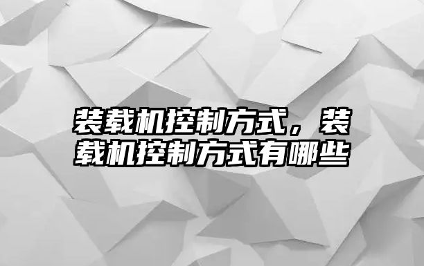 裝載機(jī)控制方式，裝載機(jī)控制方式有哪些