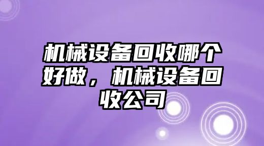 機(jī)械設(shè)備回收哪個(gè)好做，機(jī)械設(shè)備回收公司