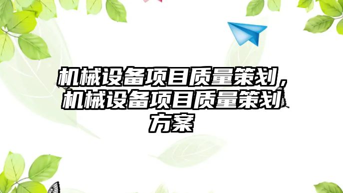 機械設(shè)備項目質(zhì)量策劃，機械設(shè)備項目質(zhì)量策劃方案