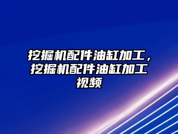 挖掘機(jī)配件油缸加工，挖掘機(jī)配件油缸加工視頻