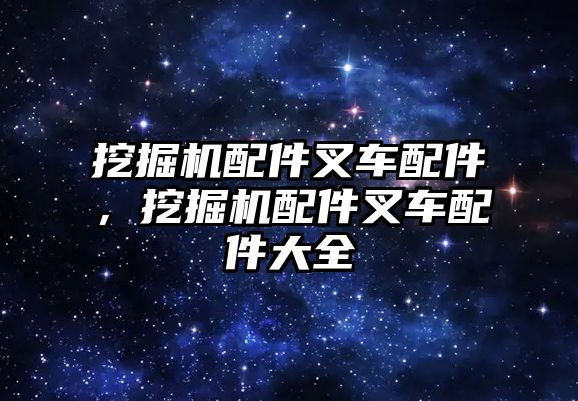 挖掘機配件叉車配件，挖掘機配件叉車配件大全