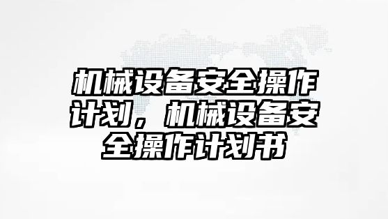 機(jī)械設(shè)備安全操作計(jì)劃，機(jī)械設(shè)備安全操作計(jì)劃書(shū)