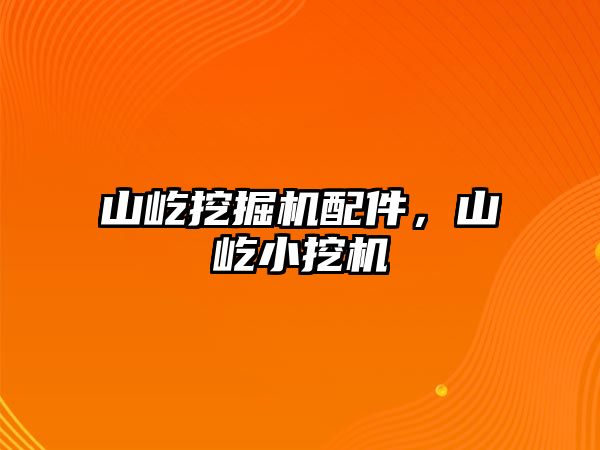 山屹挖掘機配件，山屹小挖機